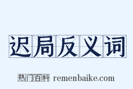 迟局反义词是什么意思的图片
